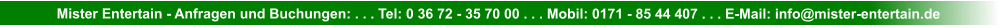 Mister Entertain - Anfragen und Buchungen: . . . Tel: 0 36 72 - 35 70 00 . . . Mobil: 0171 - 85 44 407 . . . E-Mail: info@mister-entertain.de